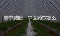 春季减肥，中医药饮怎么喝？