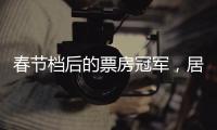 春节档后的票房冠军，居然是她