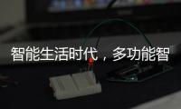 智能生活时代，多功能智能设备走进家庭