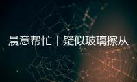 晨意帮忙丨疑似玻璃擦从四十多层高楼坠落�
，女子被砸伤致右眼摘除！多方发声