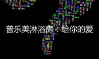 普乐美淋浴房：给你的爱	，一直未变过