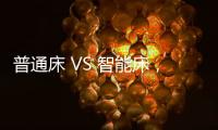 普通床 VS 智能床
，哪个更让你心动呢?