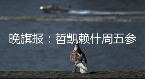 哲凯赖什目前正在度假