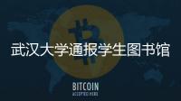武汉大学通报学生图书馆性骚扰事件：给予涉事学生记过处分