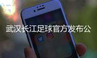 武汉长江足球官方发布公告：俱乐部解散
