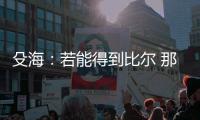 殳海：若能得到比尔 那快船将再次进入休赛期总冠军的讨论