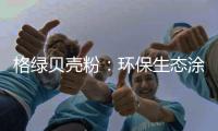 格绿贝壳粉
：环保生态涂料为健康护航