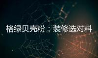 格绿贝壳粉：装修选对料，不花冤枉钱