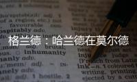格兰德：哈兰德在莫尔德时我向拜仁推荐过他，当时只要280万欧