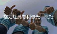格力灶具专利曝光：烹饪过程中可防溅防烫