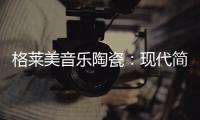 格莱美音乐陶瓷：现代简约不止黑白灰