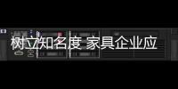 树立知名度 家具企业应内修制度�
、外练营销