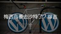 梅西真要去沙特了？曝吉达国民将年底签约梅西
	，迈阿密至今未续约