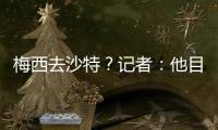 梅西去沙特？记者�：他目前只有和迈阿密国际谈判