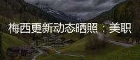 梅西更新动态晒照：美职联五连胜！加油
