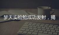 梦天实验舱成功发射
，揭秘“梦天”长啥样