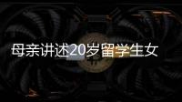 母亲讲述20岁留学生女儿离奇“失联”
：自称遭绑架人在缅东，转账超20万元，其父病重盼归