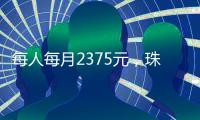 每人每月2375元	，珠海上调孤儿基本生活养育标准