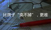 比房子“卖不掉”，更难受的4件事	，正在全国上演
，你有发现吗？