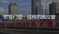 欧哲门窗：这样的推拉窗，是你想要的吗?