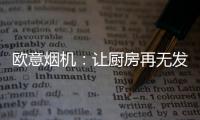 欧意烟机：让厨房再无发“烟”权