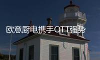 欧意厨电携手OTT强势亮相《国色芳华》，共颂女性力量
