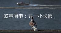 欧意厨电�：五一小长假，不如在家练厨艺