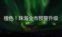 橙色！珠海全市预警升级！