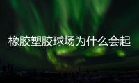 橡胶塑胶球场为什么会起泡�，橡胶塑胶球场起泡原因分析