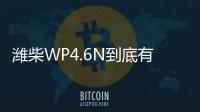 潍柴WP4.6N到底有多省？听听来自一线用户的心声