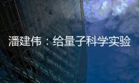 潘建伟
：给量子科学实验卫星取名“墨子”是为展现我国科研自信