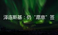 泽连斯基�：仍“愿意”签署美乌矿产协议
