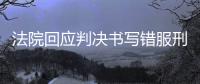 法院回应判决书写错服刑时间
�，承办人被记大过