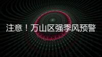 注意	！万山区强季风预警信号生效