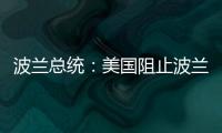 波兰总统
：美国阻止波兰向乌克兰提供战机