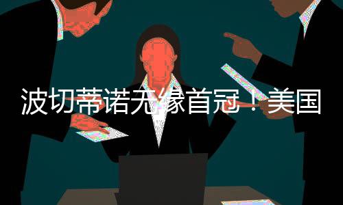 波切墨西哥2-1击败美国夺冠