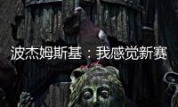 波杰姆斯基	：我感觉新赛季勇士能获得西部前四