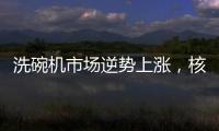 洗碗机市场逆势上涨
，核心技术成品牌主要竞争方向