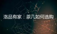 洛品有家：茶几如何选购？原来90%的家庭都这么挑选
