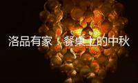 洛品有家	：餐桌上的中秋团圆夜