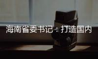 海南省委书记：打造国内国际双循环的重要交汇点
