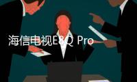海信电视E8Q Pro发布	：2025 Mini LED画质天花板