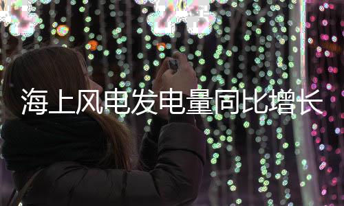 量同发电量同比增长34.0%