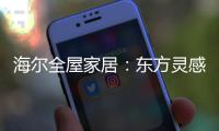海尔全屋家居：东方灵感�
，源远流长