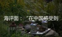 海评面：“在中国感受到安全、活力和自由”