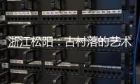 浙江松阳�：古村落的艺术新生