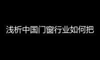 浅析中国门窗行业如何把握消费动态�，稳占终端市场?