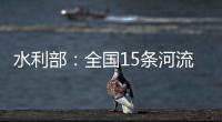 水利部：全国15条河流发生超警以上洪水