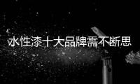 水性漆十大品牌需不断思考，不断革新，不断突破