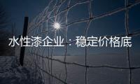 水性漆企业：稳定价格底线 用产品价值抢占市场